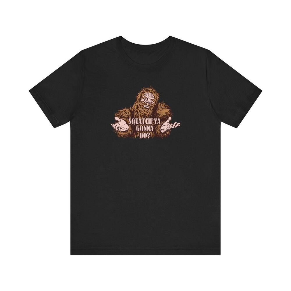 Squatchya Gonna Do T Shirt